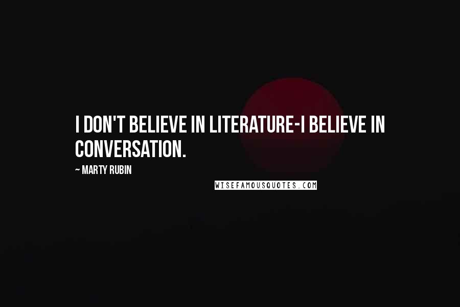 Marty Rubin Quotes: I don't believe in literature-I believe in conversation.