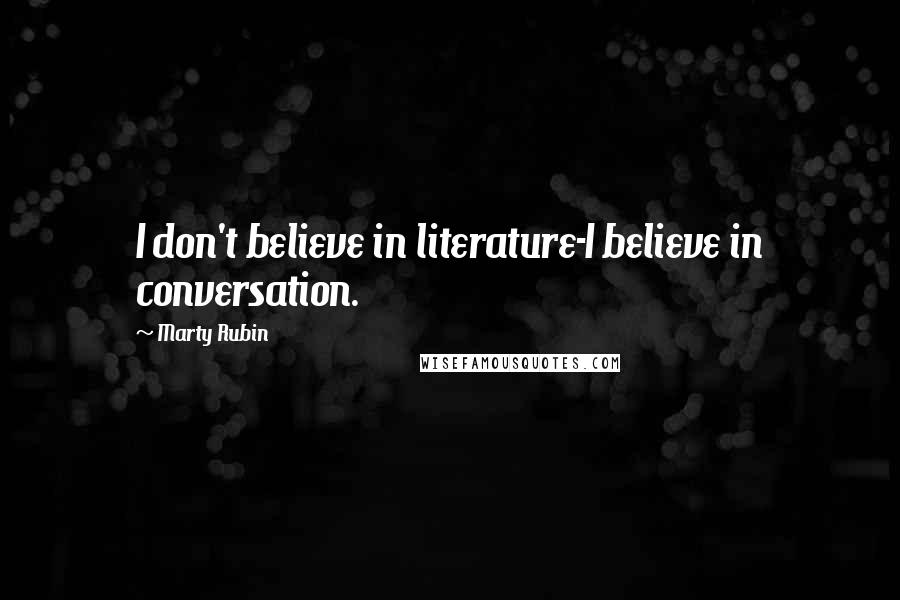 Marty Rubin Quotes: I don't believe in literature-I believe in conversation.