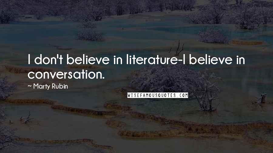 Marty Rubin Quotes: I don't believe in literature-I believe in conversation.