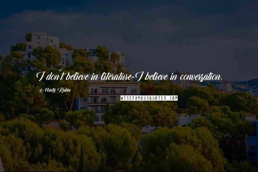 Marty Rubin Quotes: I don't believe in literature-I believe in conversation.