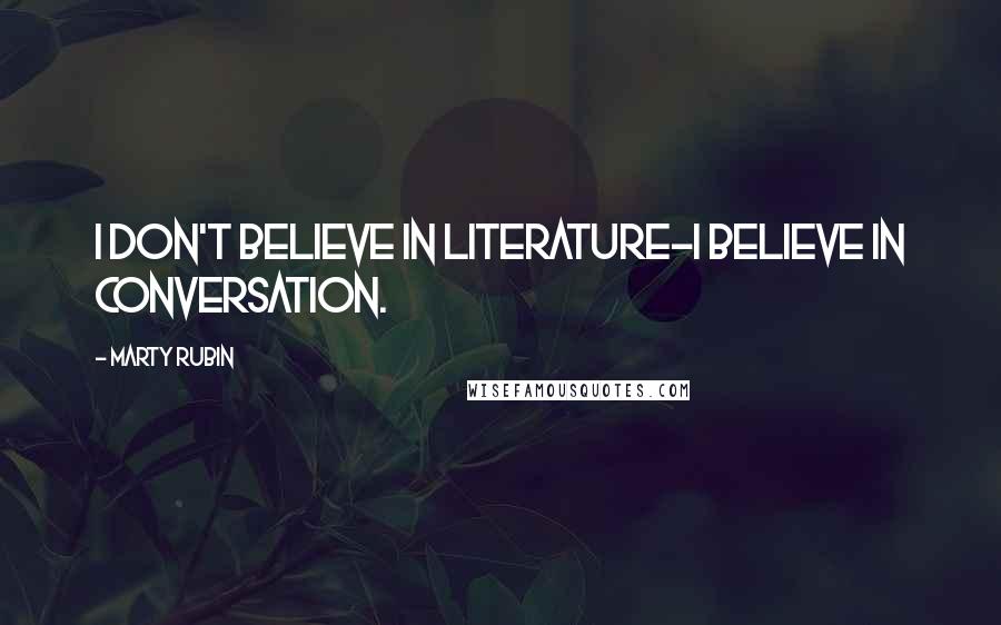 Marty Rubin Quotes: I don't believe in literature-I believe in conversation.