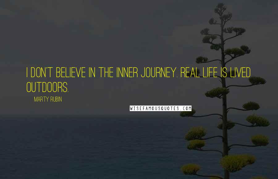 Marty Rubin Quotes: I don't believe in the inner journey. Real life is lived outdoors.