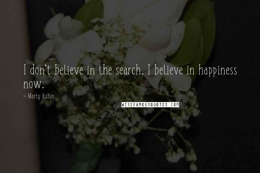Marty Rubin Quotes: I don't believe in the search. I believe in happiness now.