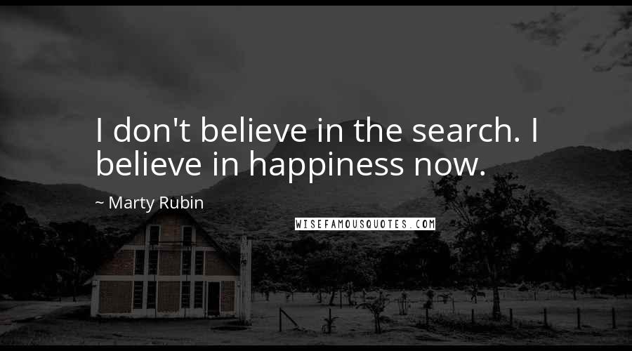Marty Rubin Quotes: I don't believe in the search. I believe in happiness now.