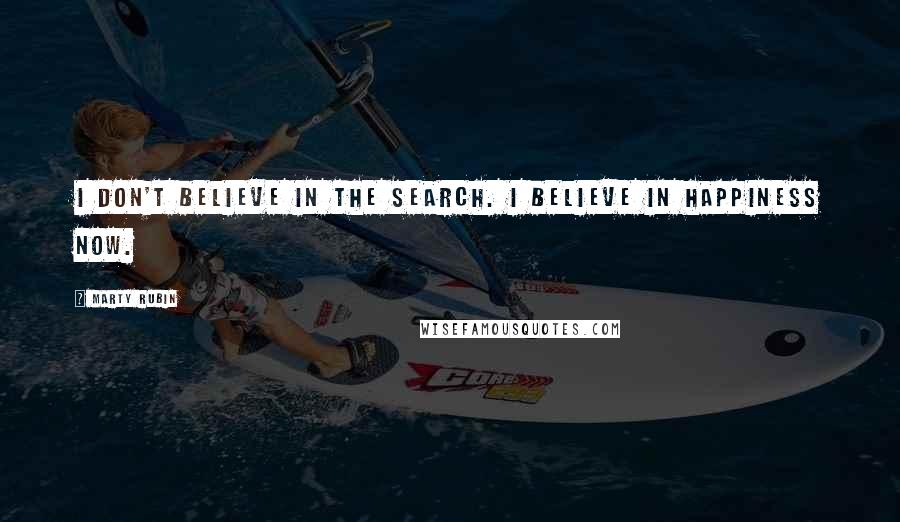 Marty Rubin Quotes: I don't believe in the search. I believe in happiness now.