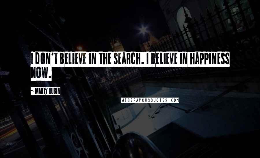 Marty Rubin Quotes: I don't believe in the search. I believe in happiness now.