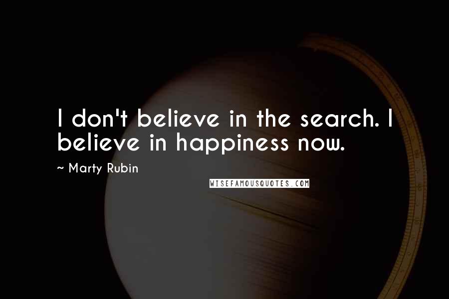 Marty Rubin Quotes: I don't believe in the search. I believe in happiness now.