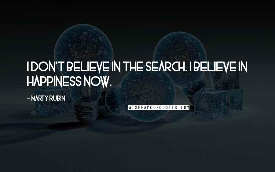 Marty Rubin Quotes: I don't believe in the search. I believe in happiness now.