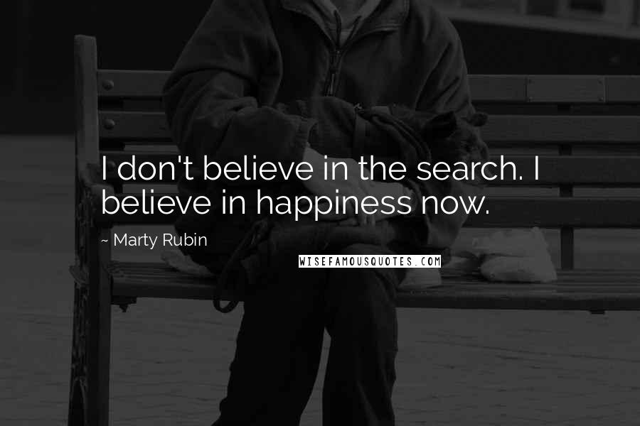 Marty Rubin Quotes: I don't believe in the search. I believe in happiness now.