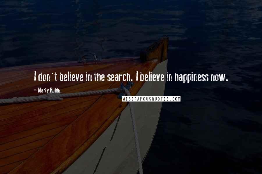 Marty Rubin Quotes: I don't believe in the search. I believe in happiness now.