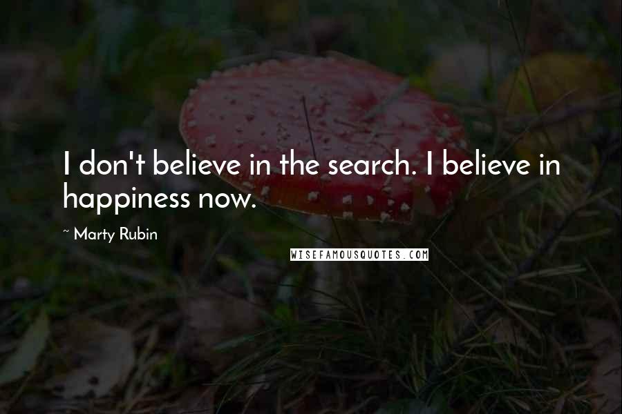 Marty Rubin Quotes: I don't believe in the search. I believe in happiness now.