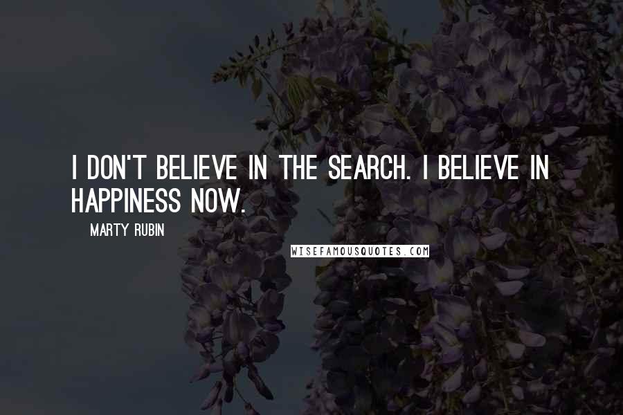 Marty Rubin Quotes: I don't believe in the search. I believe in happiness now.