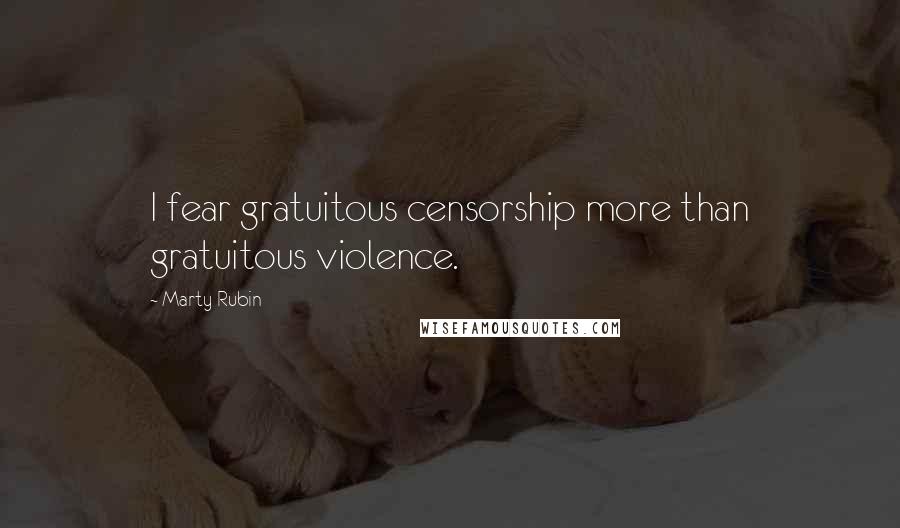 Marty Rubin Quotes: I fear gratuitous censorship more than gratuitous violence.