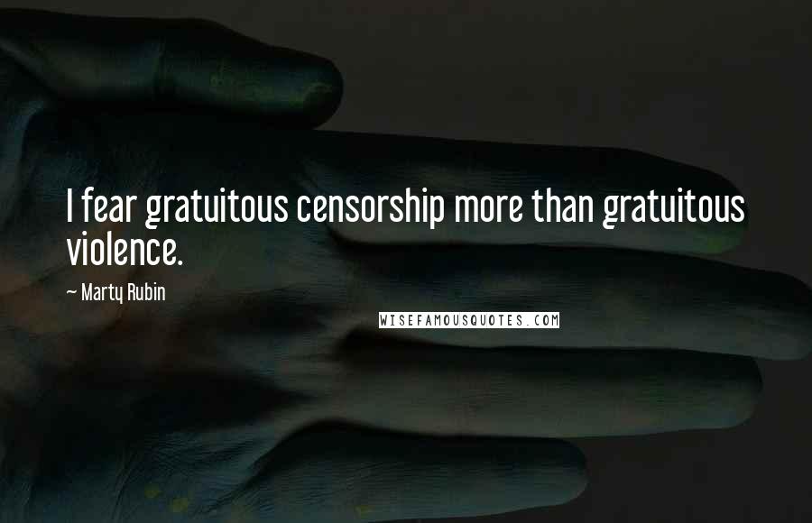 Marty Rubin Quotes: I fear gratuitous censorship more than gratuitous violence.