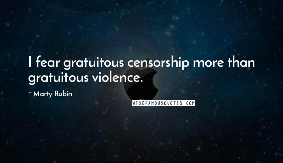 Marty Rubin Quotes: I fear gratuitous censorship more than gratuitous violence.