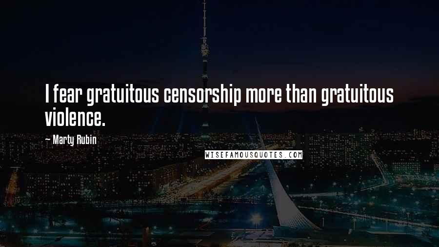 Marty Rubin Quotes: I fear gratuitous censorship more than gratuitous violence.