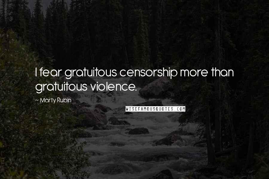 Marty Rubin Quotes: I fear gratuitous censorship more than gratuitous violence.