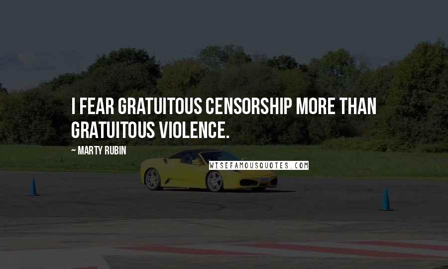 Marty Rubin Quotes: I fear gratuitous censorship more than gratuitous violence.