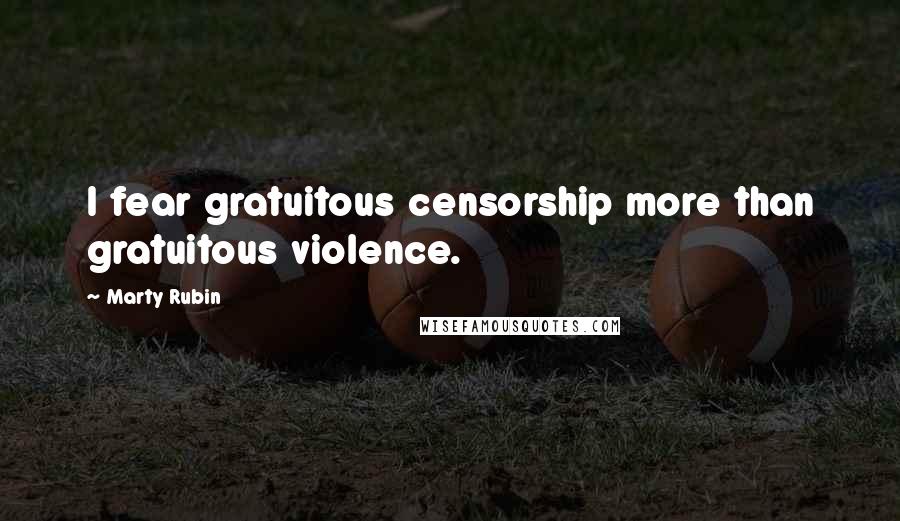 Marty Rubin Quotes: I fear gratuitous censorship more than gratuitous violence.