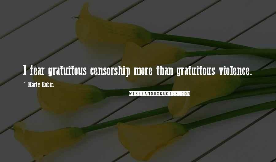 Marty Rubin Quotes: I fear gratuitous censorship more than gratuitous violence.