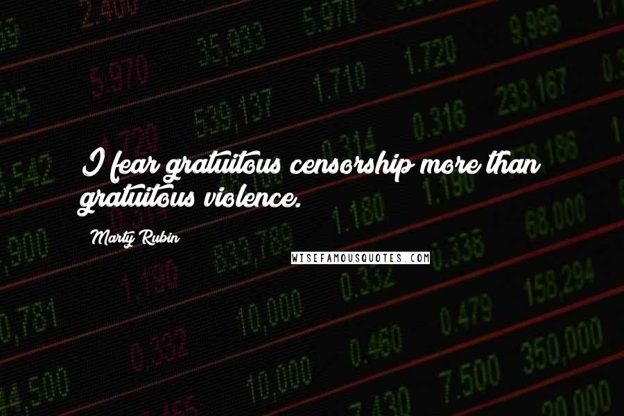 Marty Rubin Quotes: I fear gratuitous censorship more than gratuitous violence.