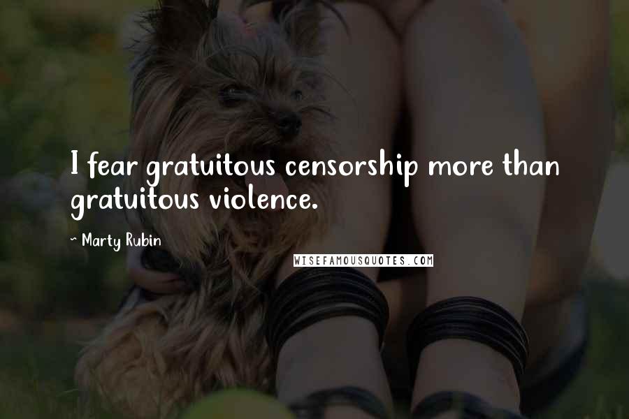 Marty Rubin Quotes: I fear gratuitous censorship more than gratuitous violence.