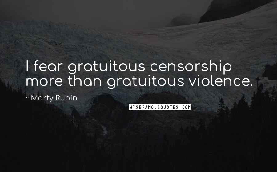 Marty Rubin Quotes: I fear gratuitous censorship more than gratuitous violence.