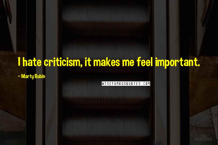 Marty Rubin Quotes: I hate criticism, it makes me feel important.
