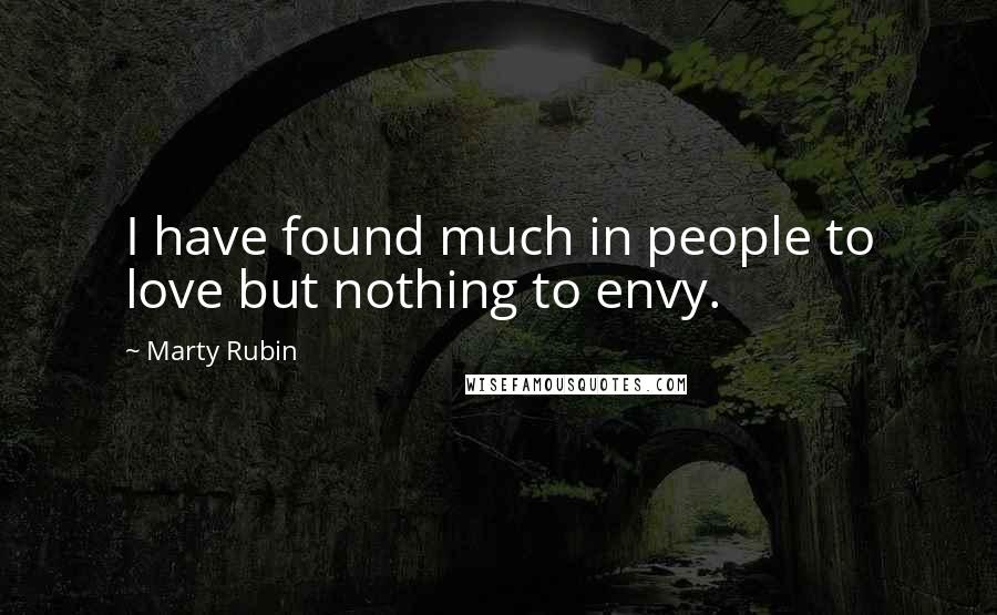 Marty Rubin Quotes: I have found much in people to love but nothing to envy.