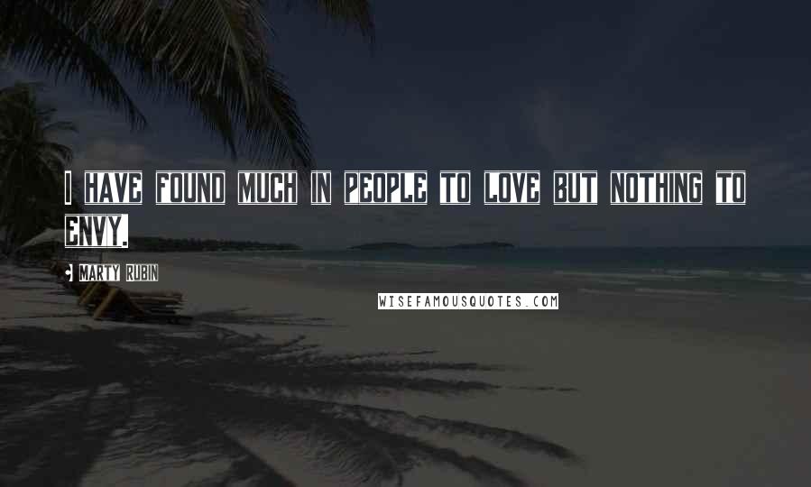 Marty Rubin Quotes: I have found much in people to love but nothing to envy.