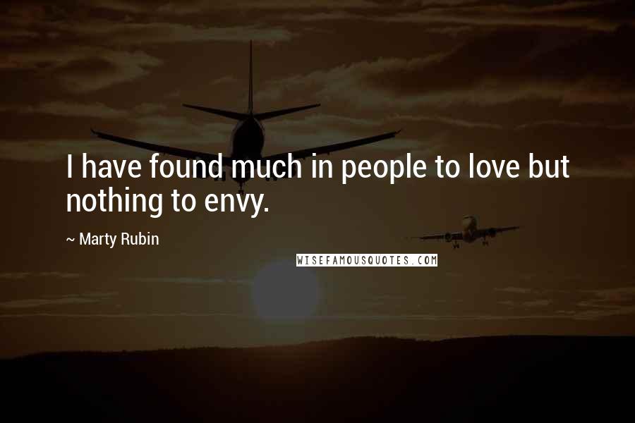 Marty Rubin Quotes: I have found much in people to love but nothing to envy.
