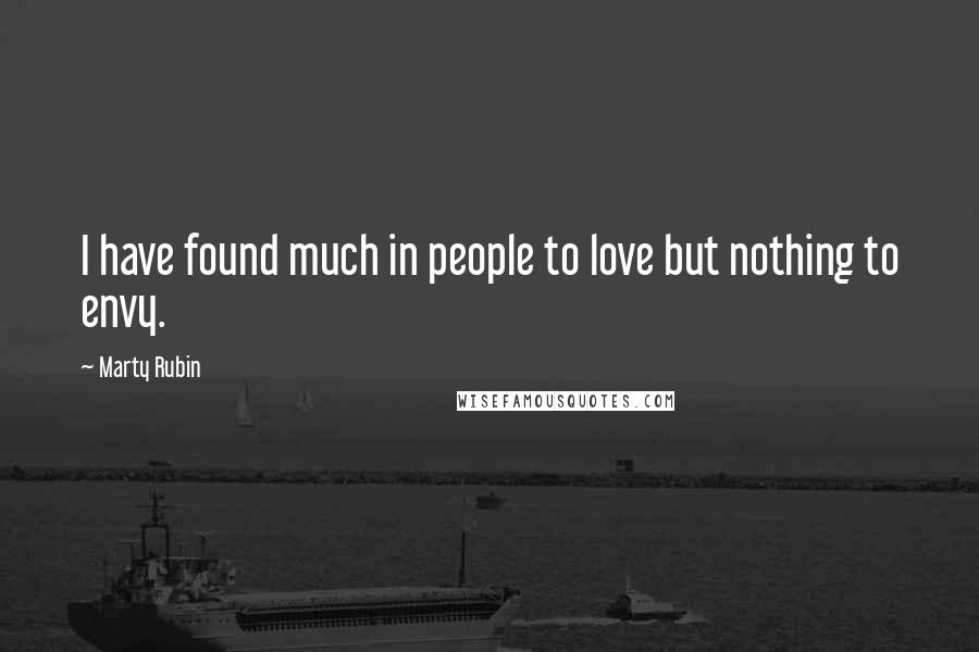 Marty Rubin Quotes: I have found much in people to love but nothing to envy.