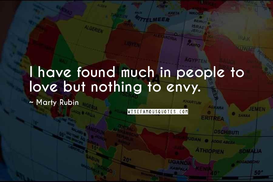 Marty Rubin Quotes: I have found much in people to love but nothing to envy.