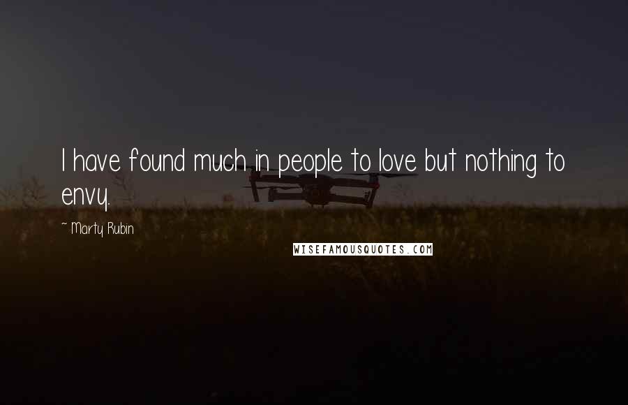 Marty Rubin Quotes: I have found much in people to love but nothing to envy.