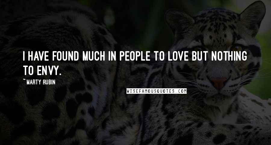 Marty Rubin Quotes: I have found much in people to love but nothing to envy.