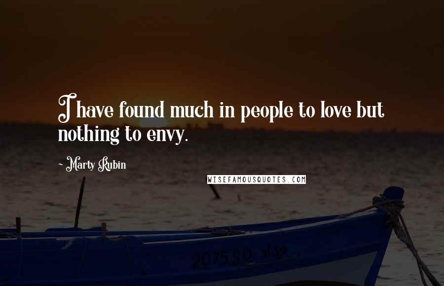 Marty Rubin Quotes: I have found much in people to love but nothing to envy.