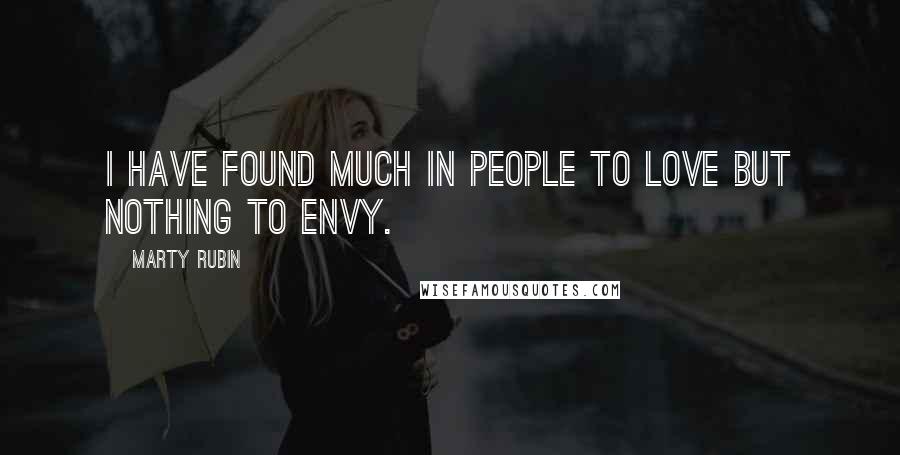 Marty Rubin Quotes: I have found much in people to love but nothing to envy.