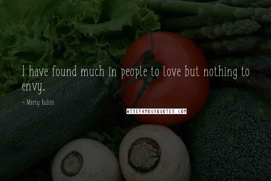 Marty Rubin Quotes: I have found much in people to love but nothing to envy.