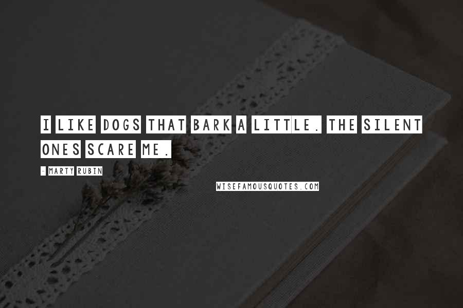 Marty Rubin Quotes: I like dogs that bark a little. The silent ones scare me.