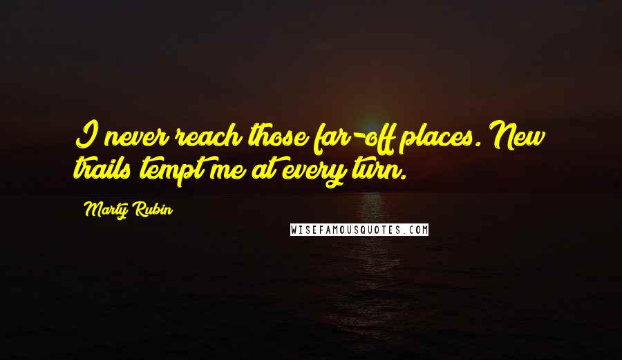 Marty Rubin Quotes: I never reach those far-off places. New trails tempt me at every turn.