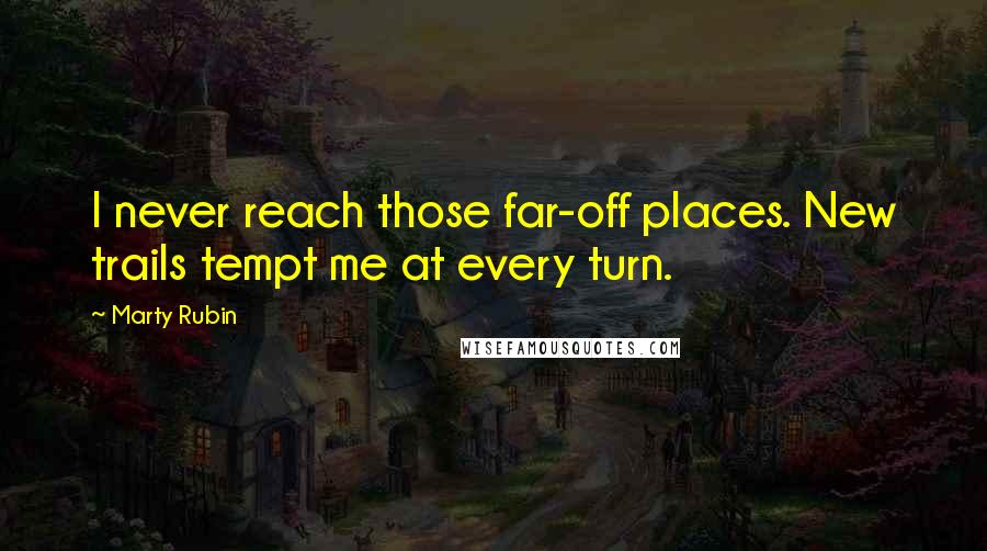 Marty Rubin Quotes: I never reach those far-off places. New trails tempt me at every turn.