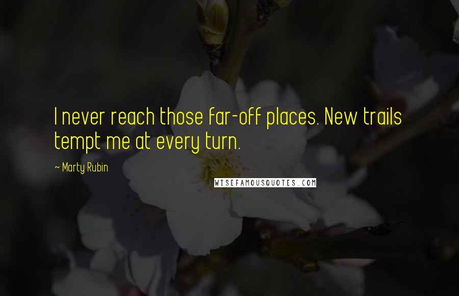 Marty Rubin Quotes: I never reach those far-off places. New trails tempt me at every turn.