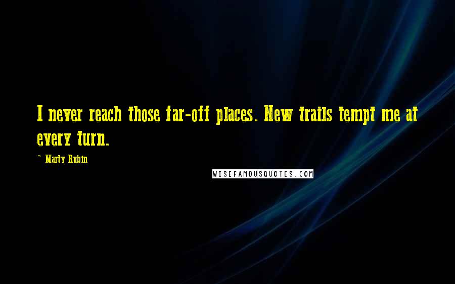 Marty Rubin Quotes: I never reach those far-off places. New trails tempt me at every turn.