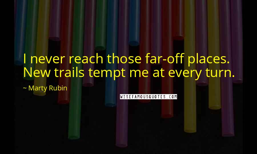 Marty Rubin Quotes: I never reach those far-off places. New trails tempt me at every turn.