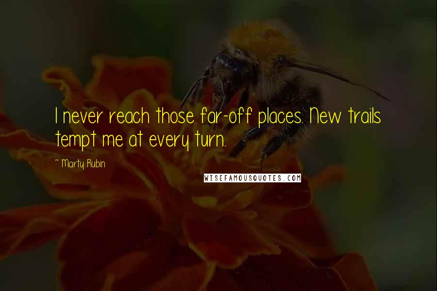 Marty Rubin Quotes: I never reach those far-off places. New trails tempt me at every turn.