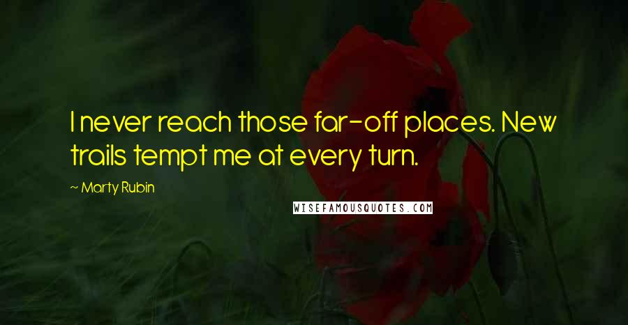 Marty Rubin Quotes: I never reach those far-off places. New trails tempt me at every turn.