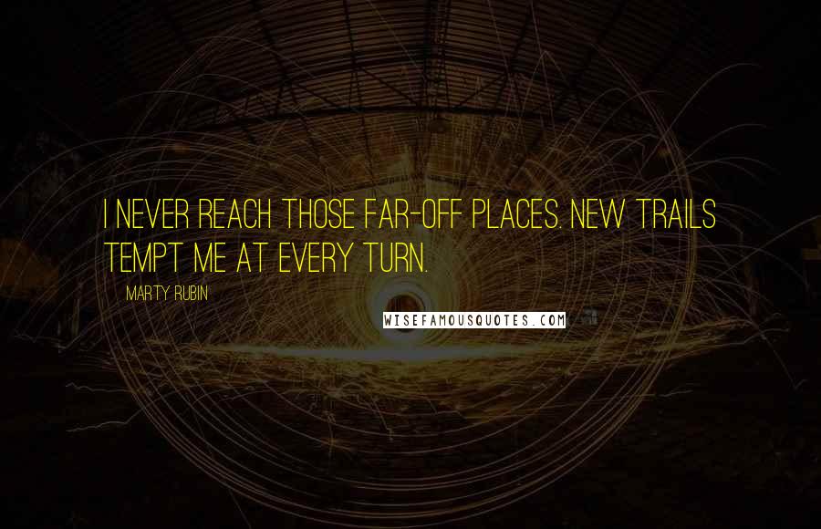 Marty Rubin Quotes: I never reach those far-off places. New trails tempt me at every turn.