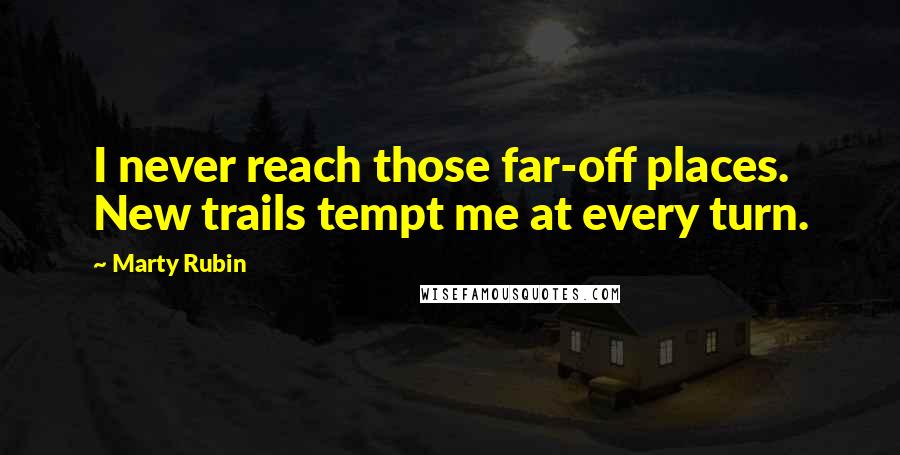 Marty Rubin Quotes: I never reach those far-off places. New trails tempt me at every turn.