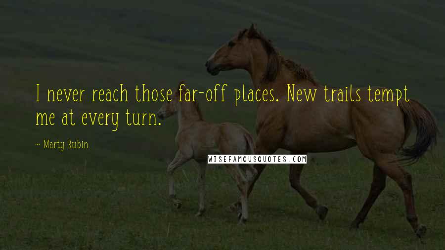 Marty Rubin Quotes: I never reach those far-off places. New trails tempt me at every turn.