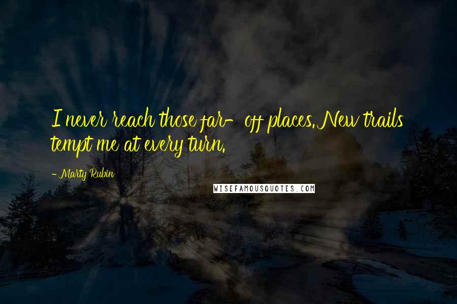 Marty Rubin Quotes: I never reach those far-off places. New trails tempt me at every turn.